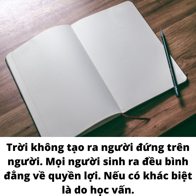 Trời không tạo ra người đứng trên người. Mọi người sinh ra đều bình đẳng về quyền lợi. Nếu có khác biệt là do học vấn.