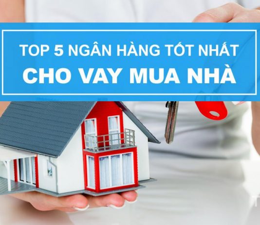 Top 5 ngân hàng cho vay mua nhà tốt nhất hiện nay top-5-ngan-hang-cho-vay-mau-nha-tot-nhat-hien-nay