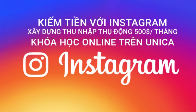 Kiếm tiền với Instagram - Xây dựng thu nhập thụ động 500$/ tháng - Khóa học online trên Unica